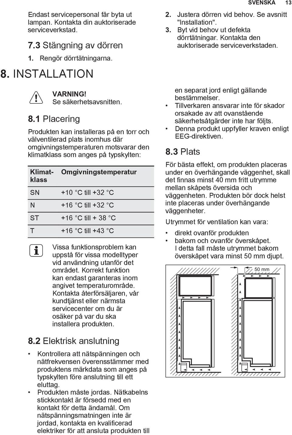 1 Placering Produkten kan installeras på en torr och välventilerad plats inomhus där omgivningstemperaturen motsvarar den klimatklass som anges på typskylten: Klimatklass Omgivningstemperatur SN +10
