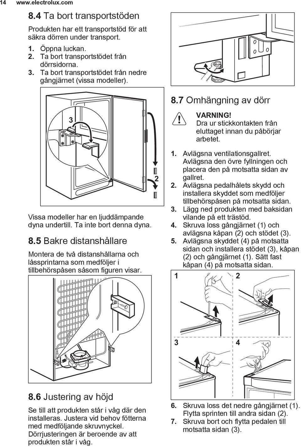 2 Dra ur stickkontakten från eluttaget innan du påbörjar arbetet. 1. Avlägsna ventilationsgallret. Avlägsna den övre fyllningen och placera den på motsatta sidan av gallret. 2.