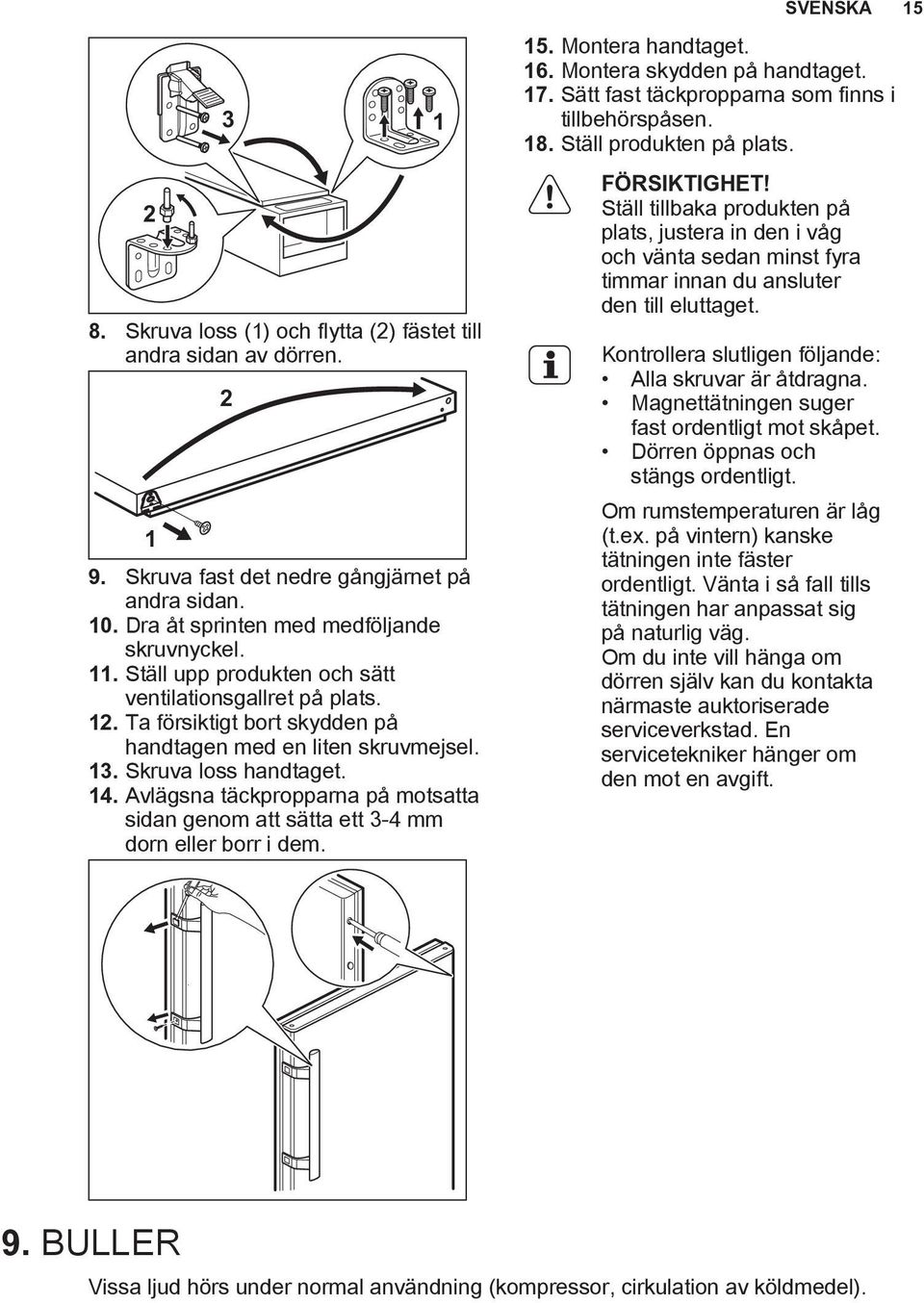 Ställ upp produkten och sätt ventilationsgallret på plats. 12. Ta försiktigt bort skydden på handtagen med en liten skruvmejsel. 13. Skruva loss handtaget. 14.