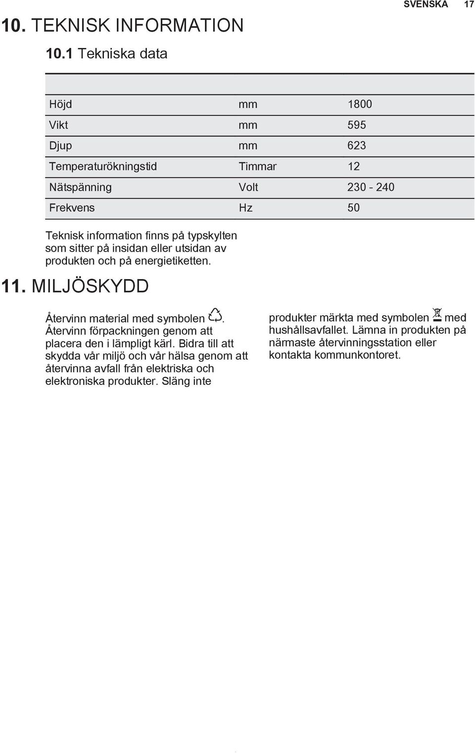 på typskylten som sitter på insidan eller utsidan av produkten och på energietiketten. 11. MILJÖSKYDD Återvinn material med symbolen.