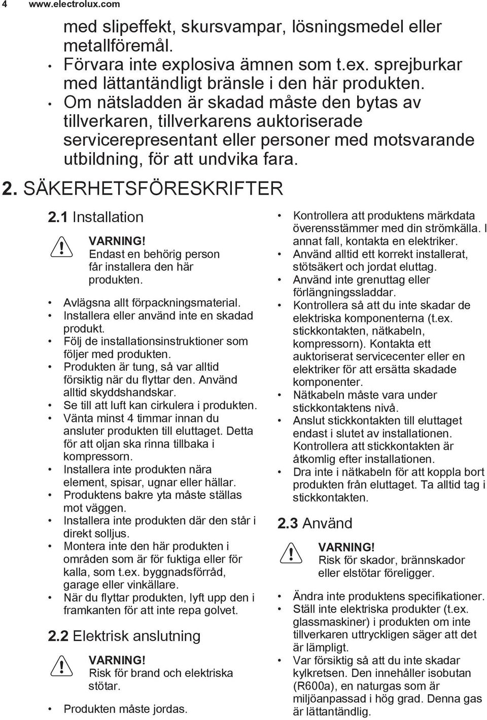 1 Installation Endast en behörig person får installera den här produkten. Avlägsna allt förpackningsmaterial. Installera eller använd inte en skadad produkt.