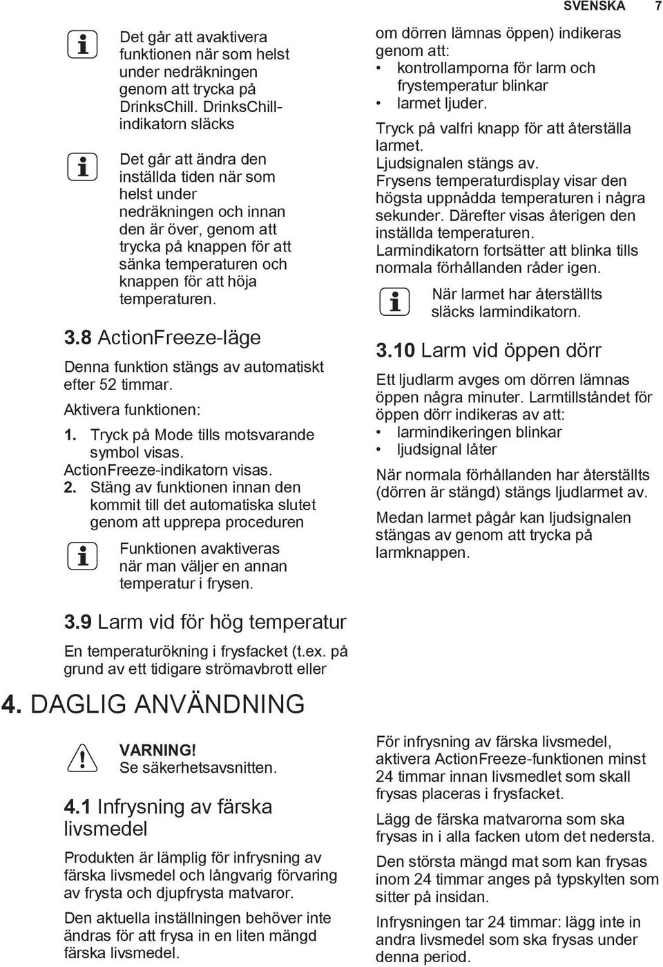 höja temperaturen. 3.8 ActionFreeze-läge Denna funktion stängs av automatiskt efter 52 timmar. Aktivera funktionen: 1. Tryck på Mode tills motsvarande symbol visas. ActionFreeze-indikatorn visas. 2.