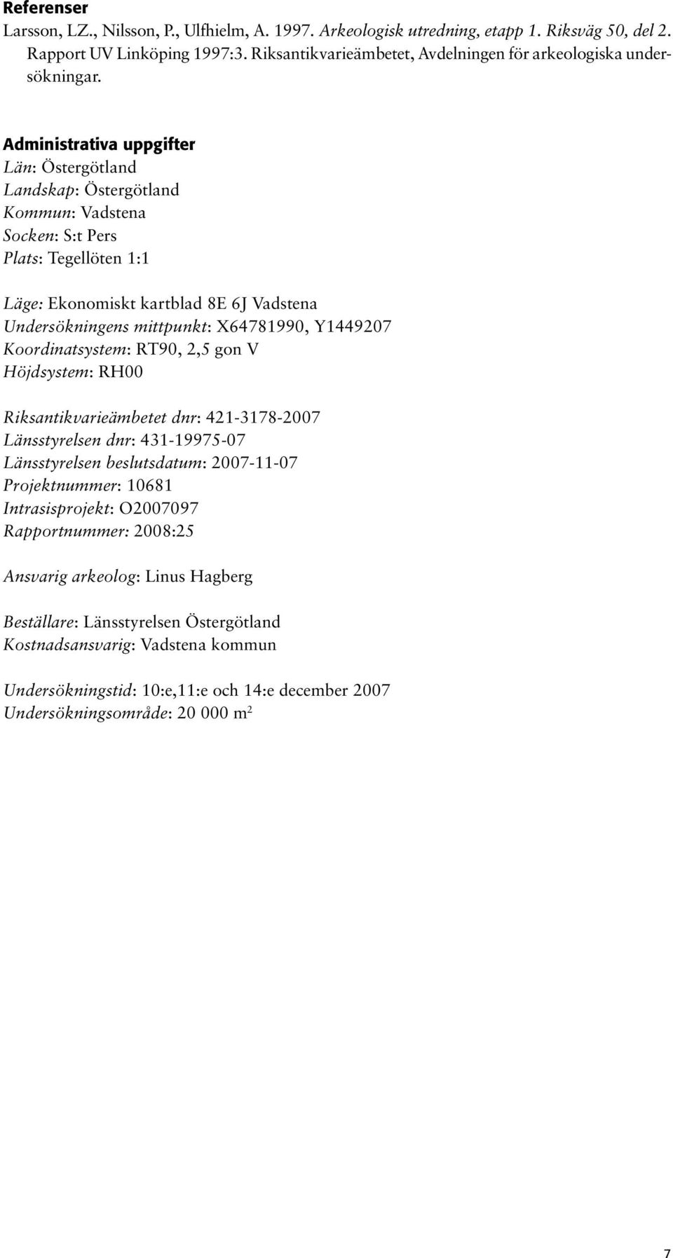 Administrativa uppgifter Län: Östergötland Landskap: Östergötland Kommun: Vadstena Socken: S:t Pers Plats: Tegellöten 1:1 Läge: Ekonomiskt kartblad 8E 6J Vadstena Undersökningens mittpunkt: