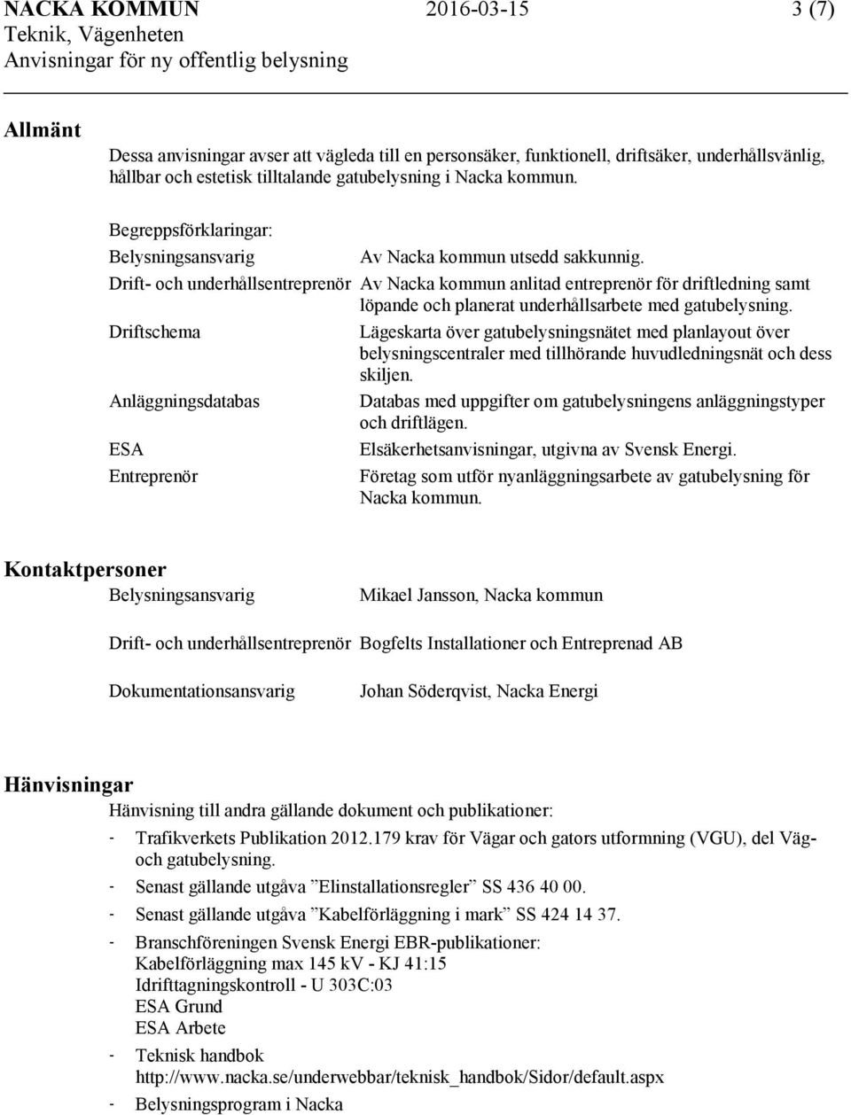 Drift- och underhållsentreprenör Av Nacka kommun anlitad entreprenör för driftledning samt löpande och planerat underhållsarbete med gatubelysning.