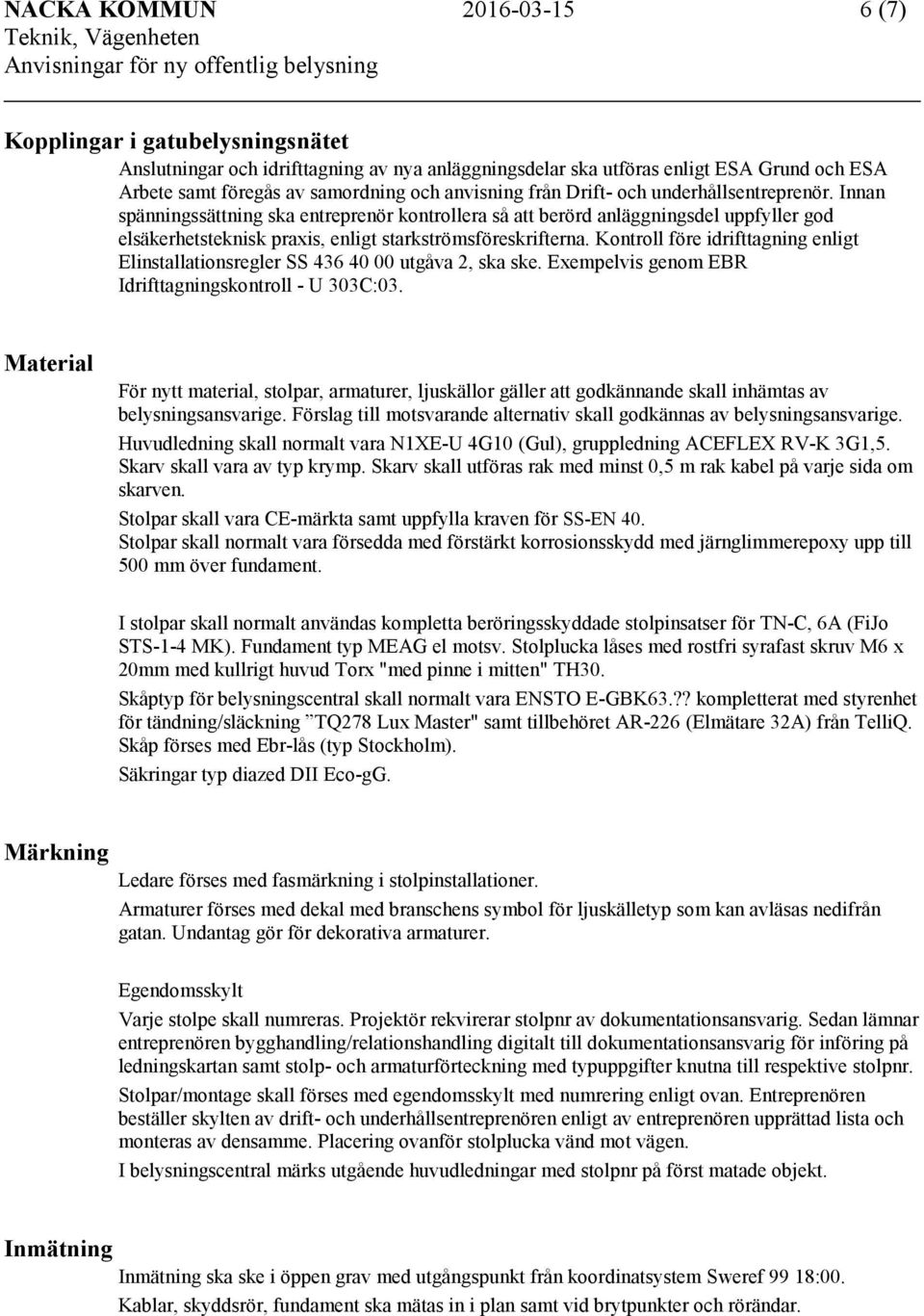 Innan spänningssättning ska entreprenör kontrollera så att berörd anläggningsdel uppfyller god elsäkerhetsteknisk praxis, enligt starkströmsföreskrifterna.