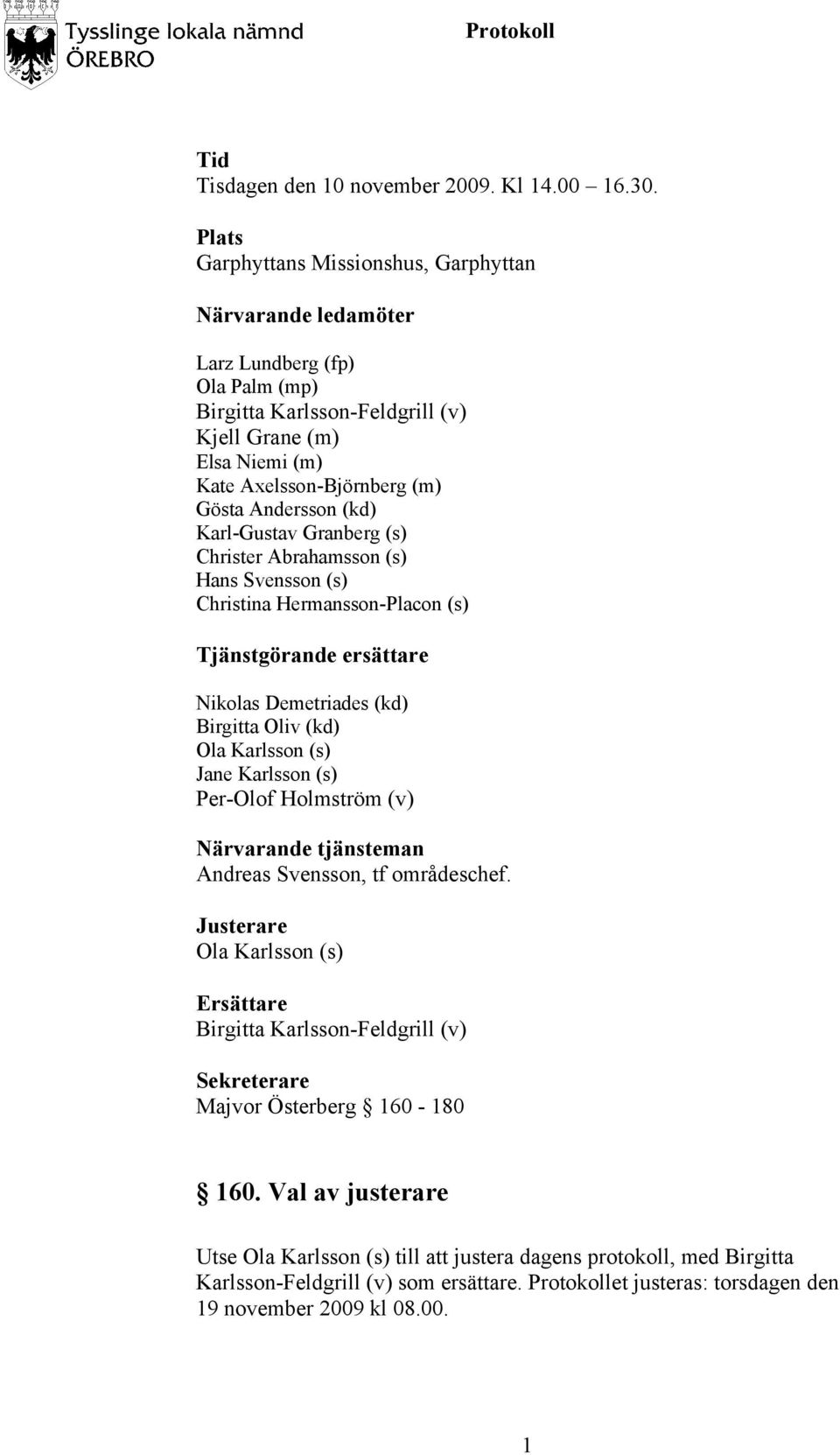 Andersson (kd) Karl-Gustav Granberg (s) Christer Abrahamsson (s) Hans Svensson (s) Christina Hermansson-Placon (s) Tjänstgörande ersättare Nikolas Demetriades (kd) Birgitta Oliv (kd) Ola Karlsson (s)