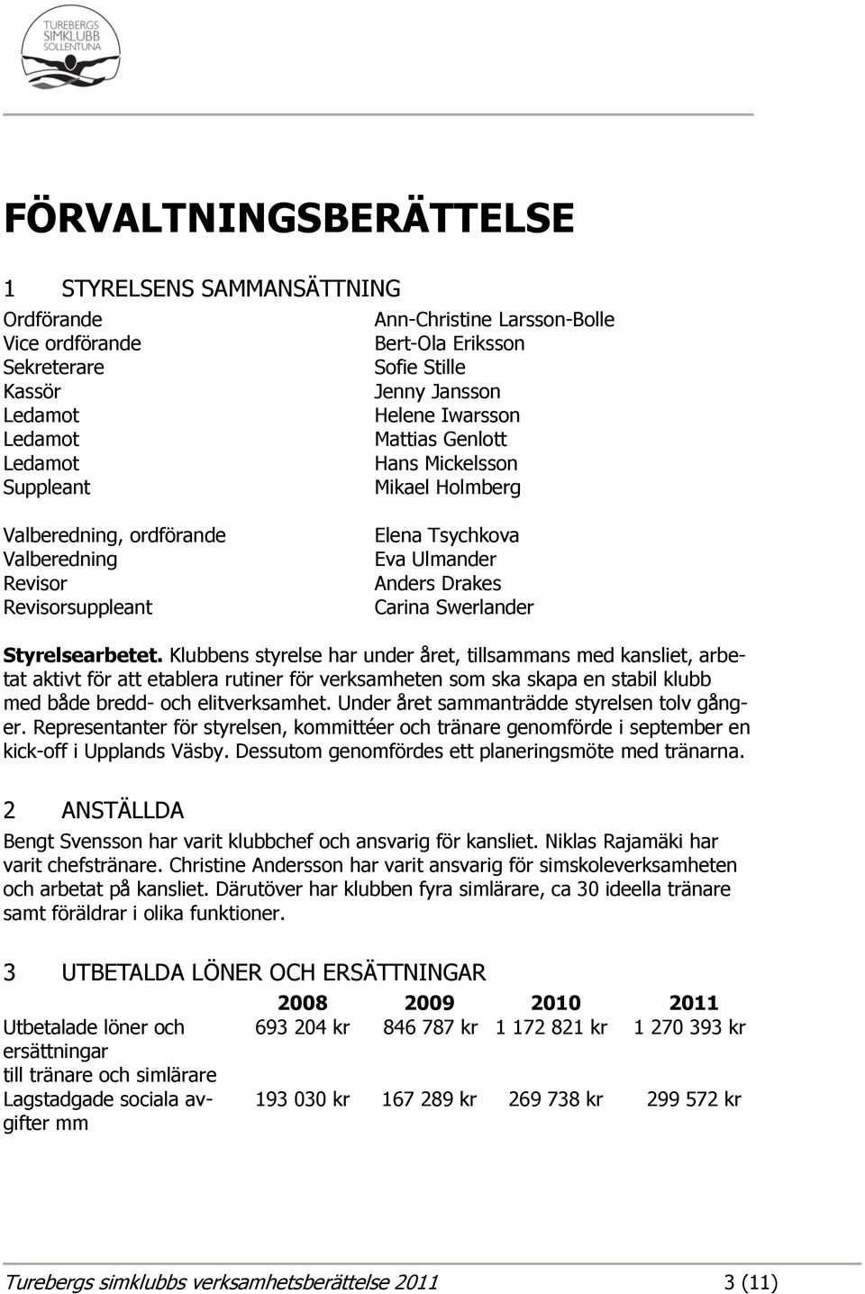 Styrelsearbetet. Klubbens styrelse har under året, tillsammans med kansliet, arbetat aktivt för att etablera rutiner för verksamheten som ska skapa en stabil klubb med både bredd- och elitverksamhet.