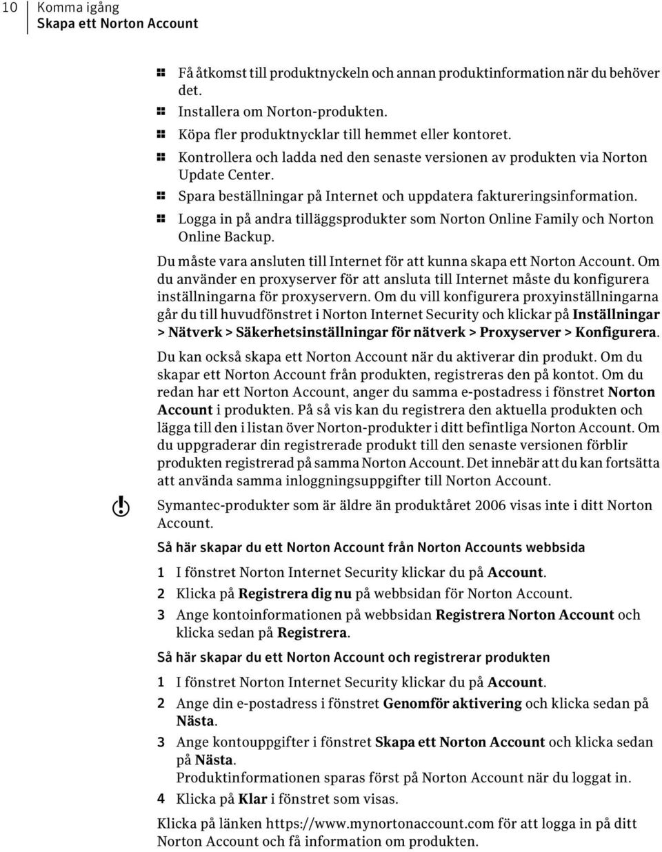 1 Spara beställningar på Internet och uppdatera faktureringsinformation. 1 Logga in på andra tilläggsprodukter som Norton Online Family och Norton Online Backup.