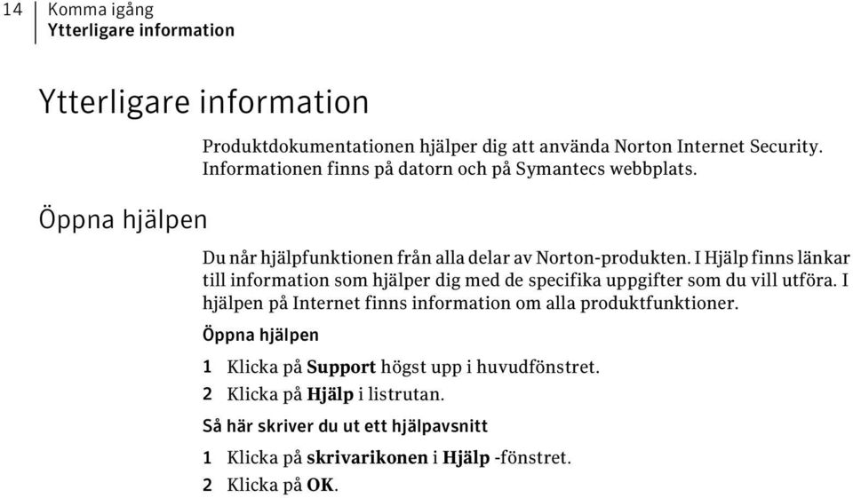 I Hjälp finns länkar till information som hjälper dig med de specifika uppgifter som du vill utföra.