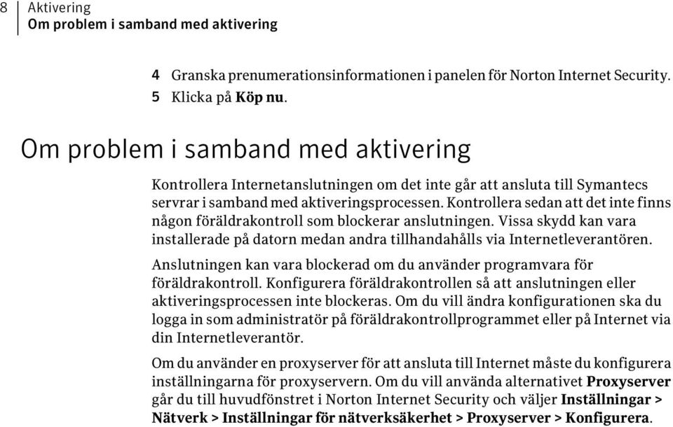 Kontrollera sedan att det inte finns någon föräldrakontroll som blockerar anslutningen. Vissa skydd kan vara installerade på datorn medan andra tillhandahålls via Internetleverantören.