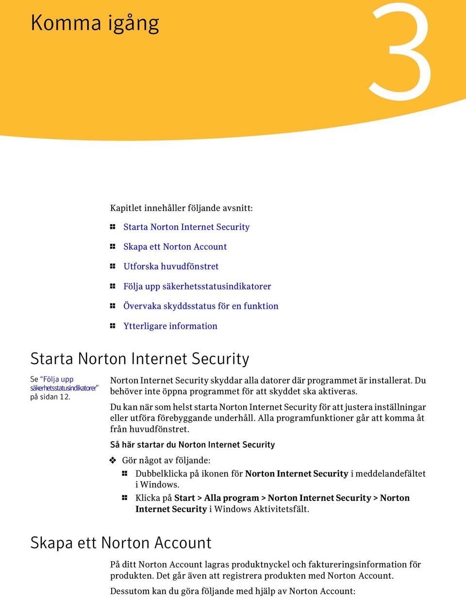 Norton Internet Security skyddar alla datorer där programmet är installerat. Du behöver inte öppna programmet för att skyddet ska aktiveras.