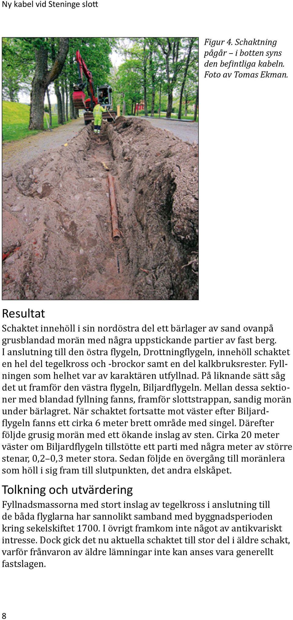 I anslutning till den östra flygeln, Drottningflygeln, innehöll schaktet en hel del tegelkross och -brockor samt en del kalkbruksrester. Fyllningen som helhet var av karaktären utfyllnad.