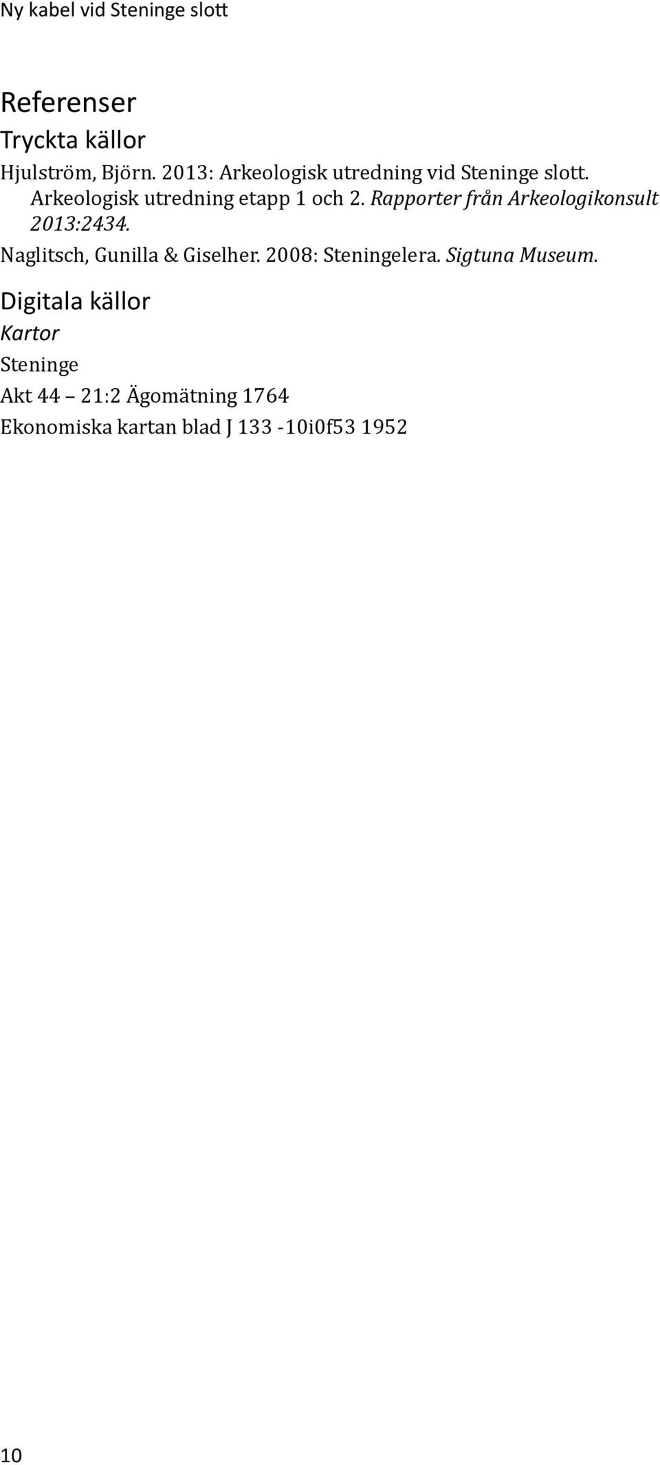 Rapporter från Arkeologikonsult 2013:2434. Naglitsch, Gunilla & Giselher. 2008: Steningelera.