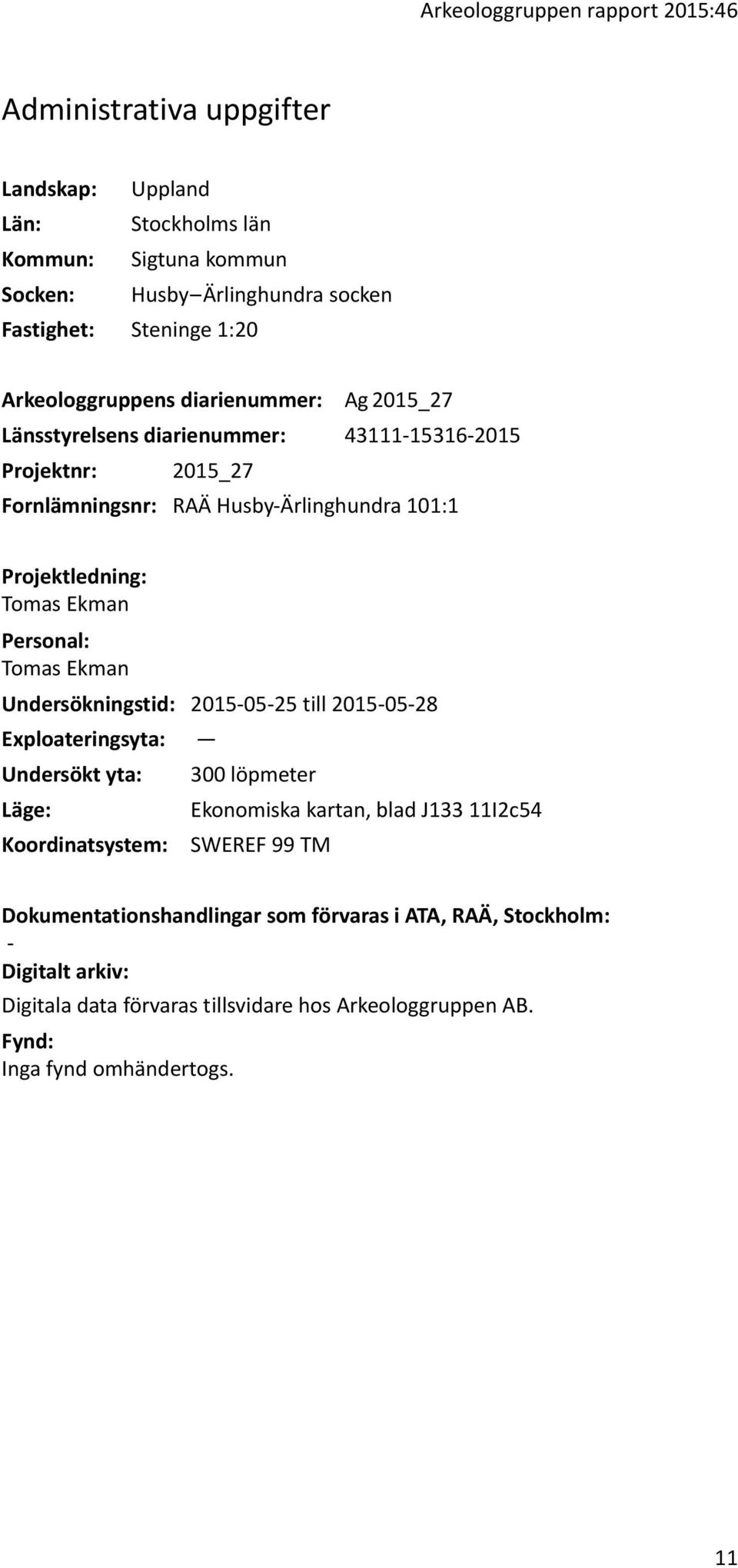 Ekman Personal: Tomas Ekman Undersökningstid: 2015-05-25 till 2015-05-28 Exploateringsyta: Undersökt yta: Läge: Koordinatsystem: 300 löpmeter Ekonomiska kartan, blad J133 11I2c54