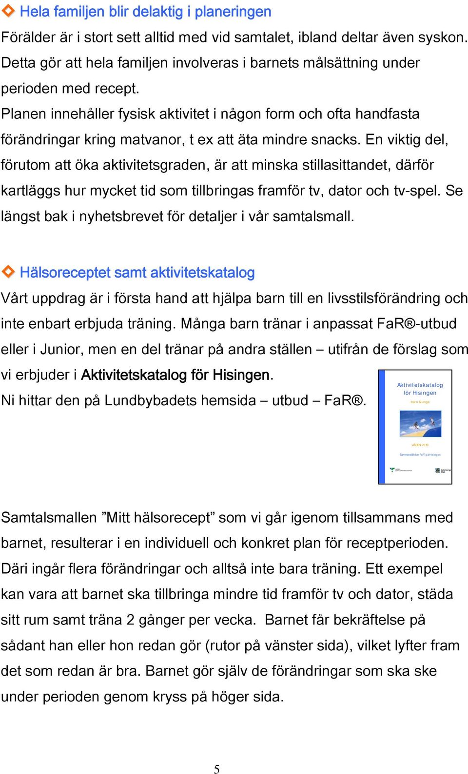 Planen innehåller fysisk aktivitet i någon form och ofta handfasta förändringar kring matvanor, t ex att äta mindre snacks.