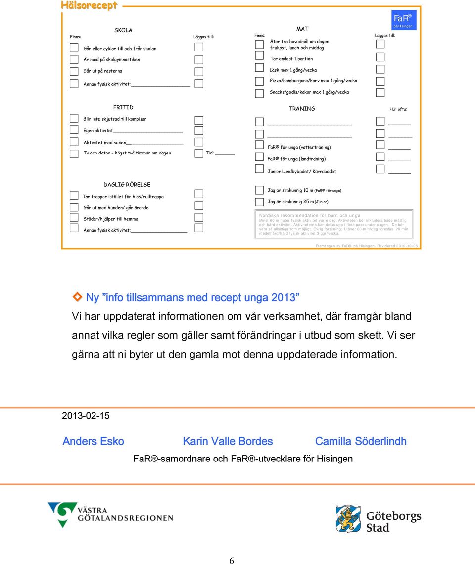 skjutsad till kompisar Egen aktivitet Aktivitet med vuxen Tv och dator högst två timmar om dagen Tid: _ FaR för unga (vattenträning) FaR för unga (landträning) Junior Lundbybadet/ Kärrabadet DAGLIG