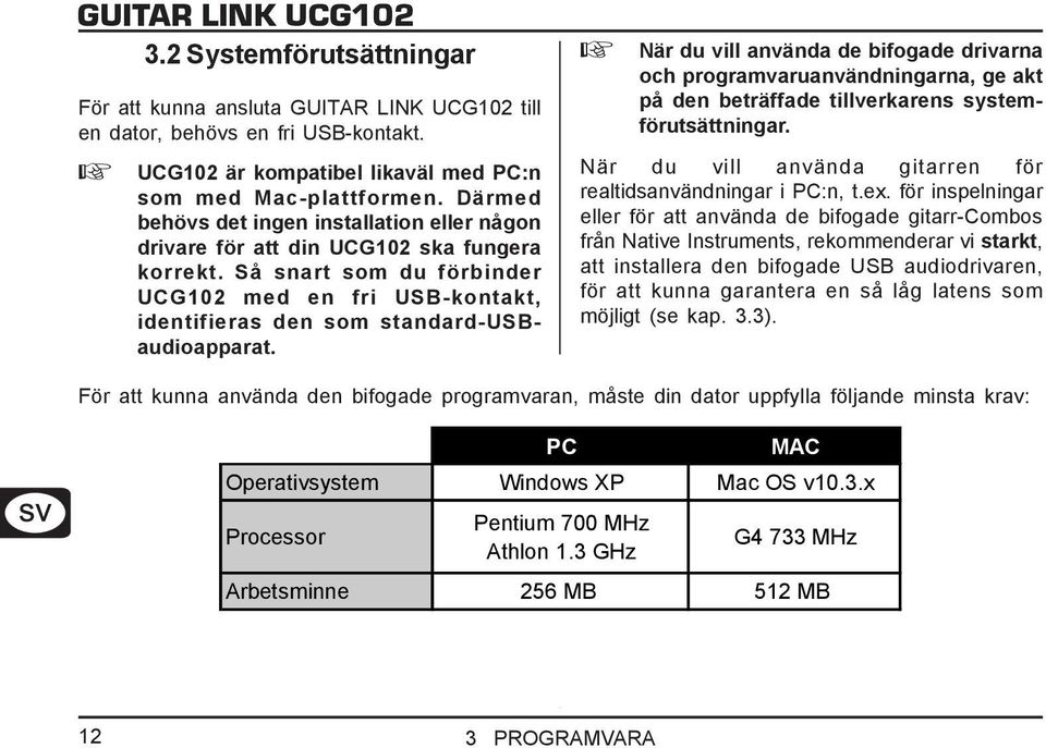 När du vill använda de bifogade drivarna och programvaruanvändningarna, ge akt på den beträffade tillverkarens systemförutsättningar. När du vill använda gitarren för realtidsanvändningar i PC:n, t.