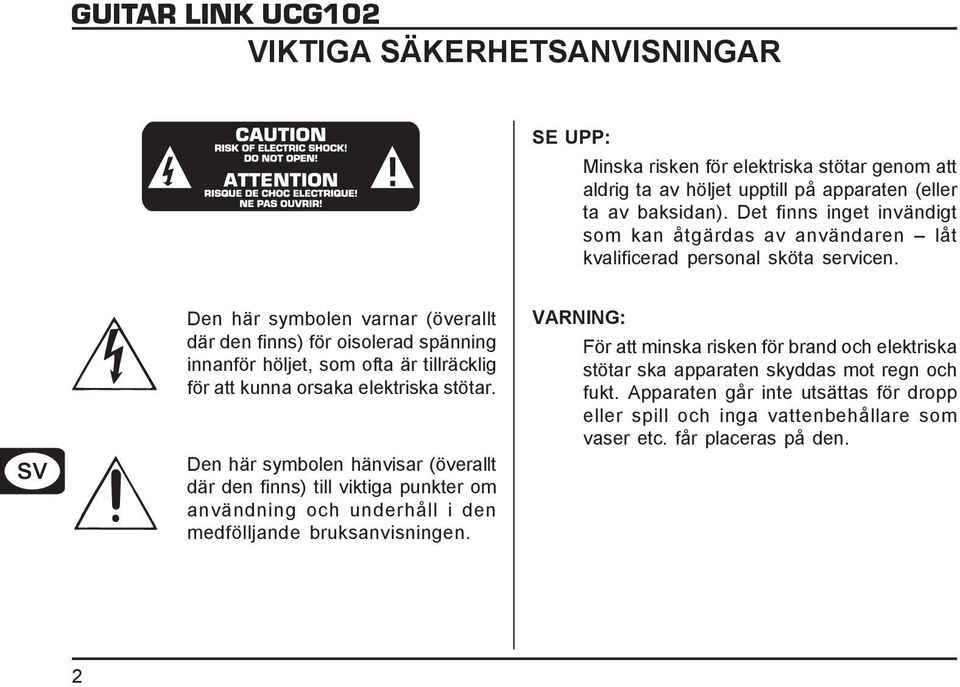 Den här symbolen varnar (överallt där den finns) för oisolerad spänning innanför höljet, som ofta är tillräcklig för att kunna orsaka elektriska stötar.