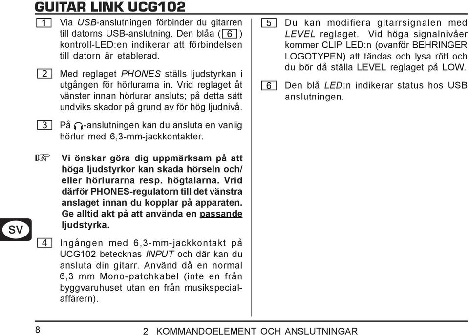 På -anslutningen kan du ansluta en vanlig hörlur med 6,3-mm-jackkontakter. Vi önskar göra dig uppmärksam på att höga ljudstyrkor kan skada hörseln och/ eller hörlurarna resp. högtalarna.