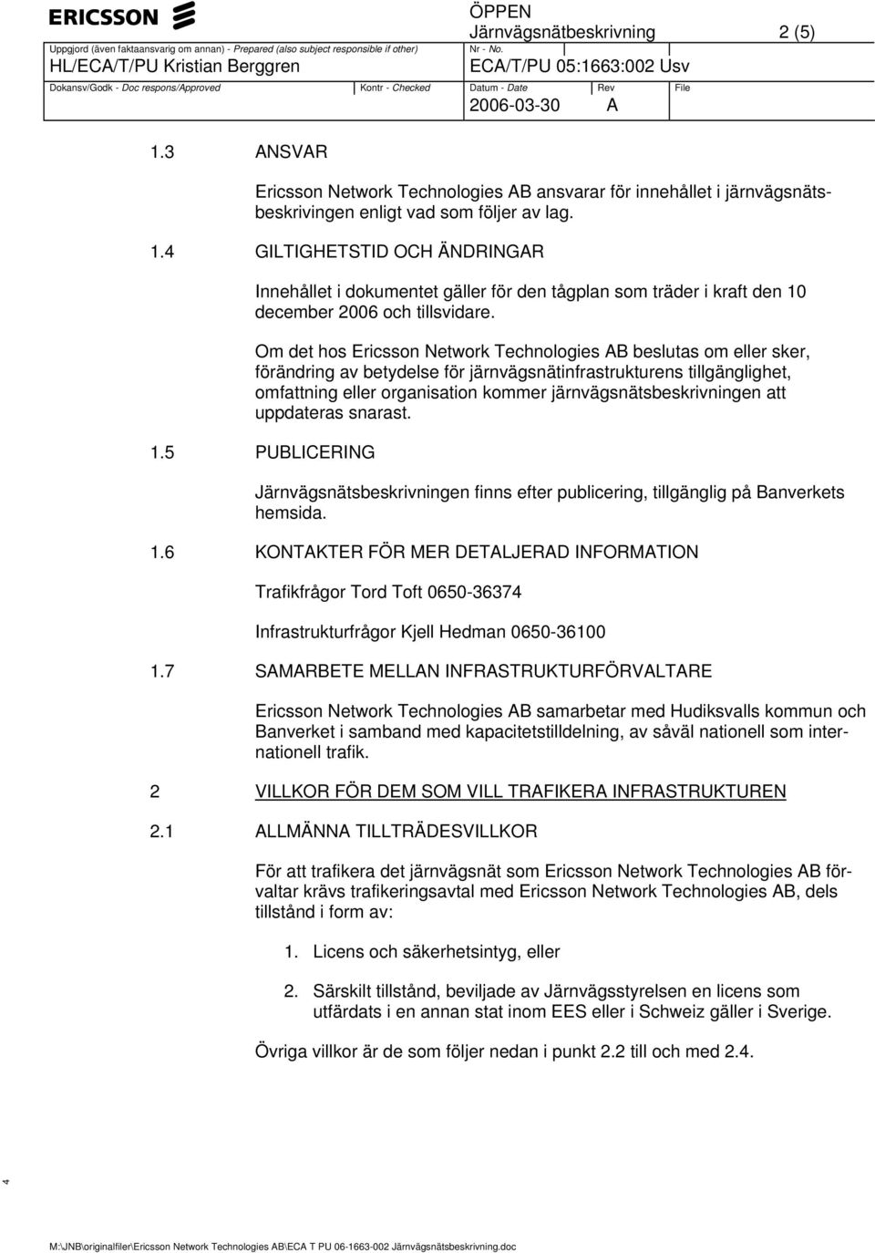 järnvägsnätsbeskrivningen att uppdateras snarast. 1.5 PUBLICERING Järnvägsnätsbeskrivningen finns efter publicering, tillgänglig på Banverkets hemsida. 1.6 KONTAKTER FÖR MER DETALJERAD INFORMATION Trafikfrågor Tord Toft 0650-36374 Infrastrukturfrågor Kjell Hedman 0650-36100 1.