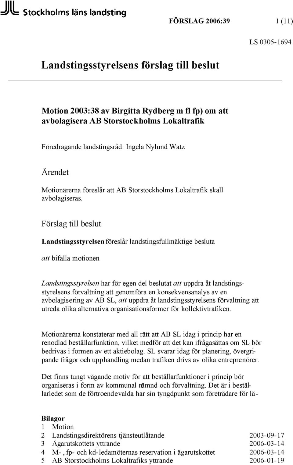 Förslag till beslut Landstingsstyrelsen föreslår landstingsfullmäktige besluta att bifalla motionen Landstingsstyrelsen har för egen del beslutat att uppdra åt landstingsstyrelsens förvaltning att