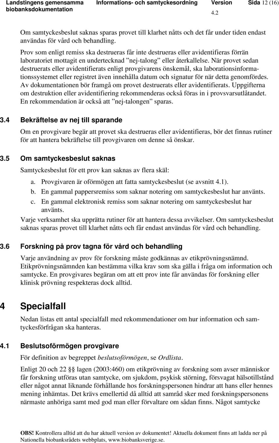 När provet sedan destruerats eller avidentifierats enligt provgivarens önskemål, ska laborationsinformationssystemet eller registret även innehålla datum och signatur för när detta genomfördes.