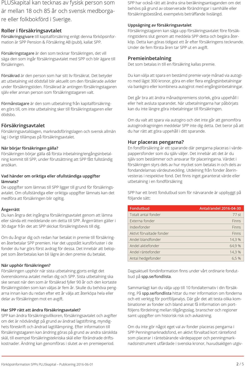 Försäkringstagare är den som tecknar försäkringen, det vill säga den som ingår försäkringsavtalet med SPP och blir ägare till Försäkrad är den person som har sitt liv försäkrat.