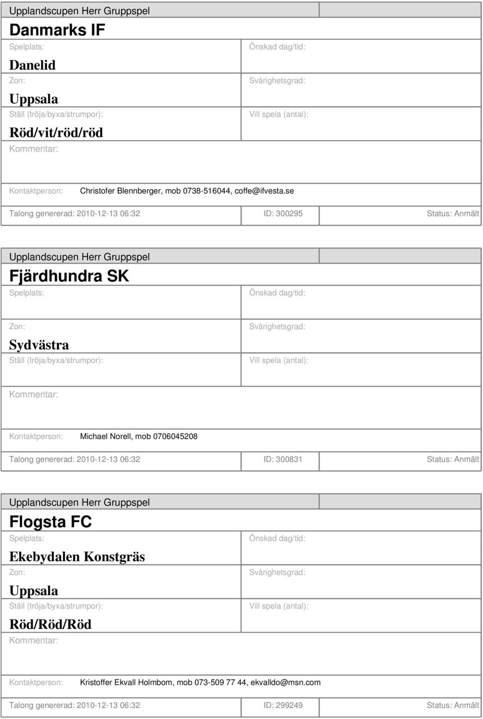 0706045208 Talong genererad: 2010-12-13 06:32 ID: 300831 Status: Anmält Flogsta FC Ekebydalen Konstgräs