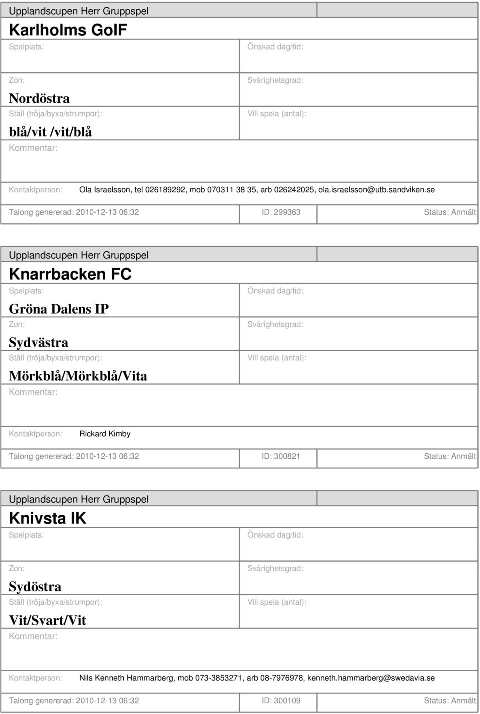se Talong genererad: 2010-12-13 06:32 ID: 299363 Status: Anmält Knarrbacken FC Gröna Dalens IP Sydvästra Mörkblå/Mörkblå/Vita