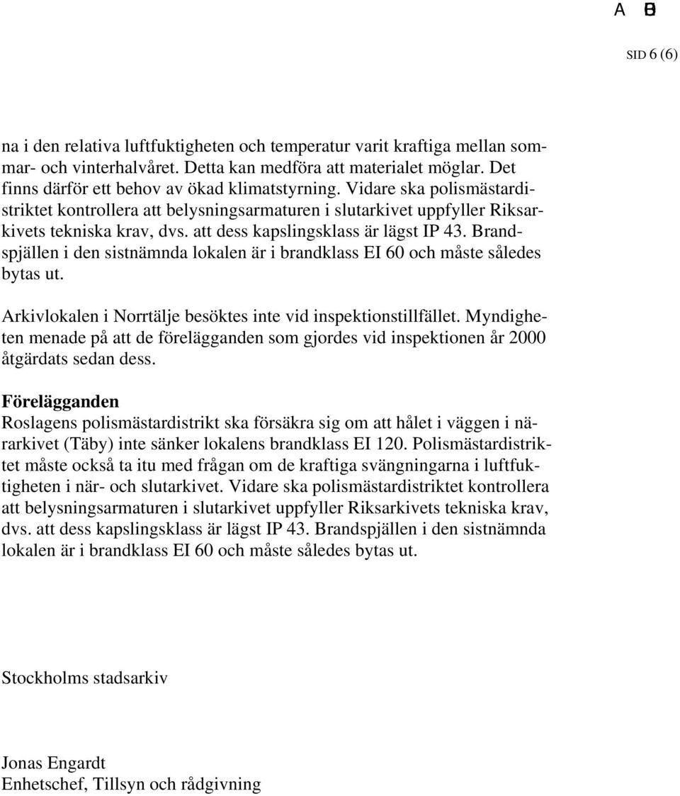 Brandspjällen i den sistnämnda lokalen är i brandklass EI 60 och måste således bytas ut. Arkivlokalen i Norrtälje besöktes inte vid inspektionstillfället.