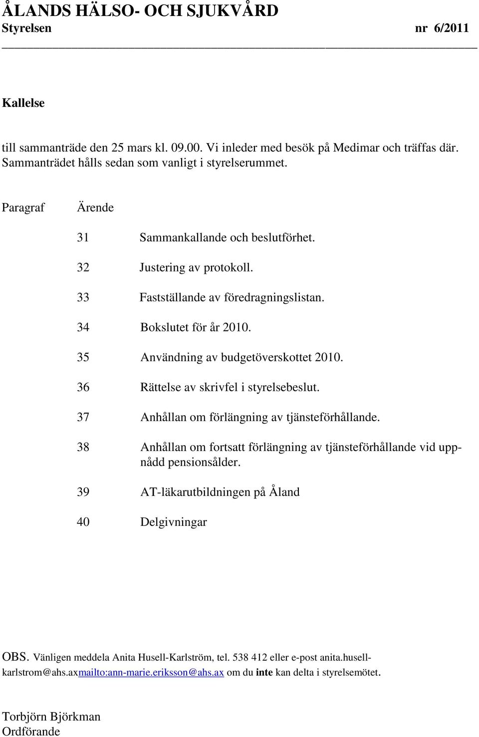36 Rättelse av skrivfel i styrelsebeslut. 37 Anhållan om förlängning av tjänsteförhållande. 38 Anhållan om fortsatt förlängning av tjänsteförhållande vid uppnådd pensionsålder.
