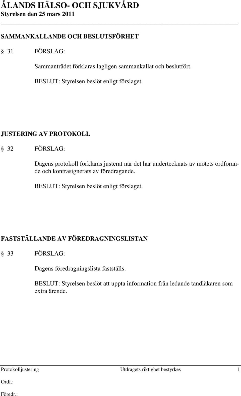 JUSTERING AV PROTOKOLL 32 FÖRSLAG: Dagens protokoll förklaras justerat när det har undertecknats av mötets ordförande och kontrasignerats av
