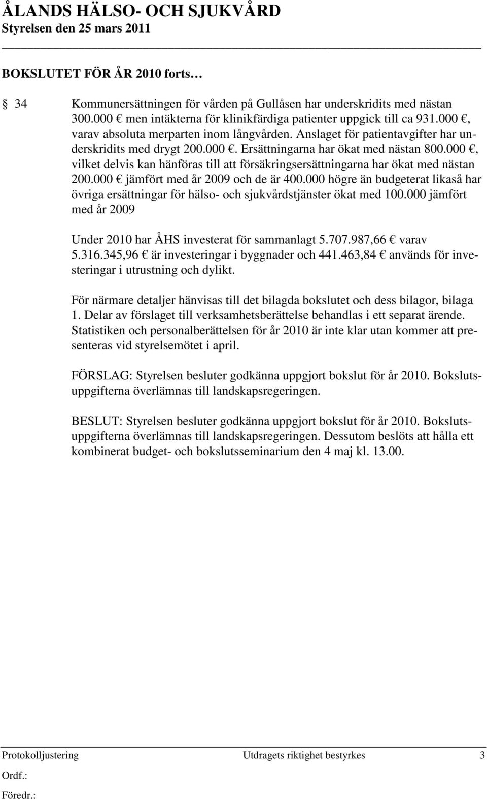 000, vilket delvis kan hänföras till att försäkringsersättningarna har ökat med nästan 200.000 jämfört med år 2009 och de är 400.