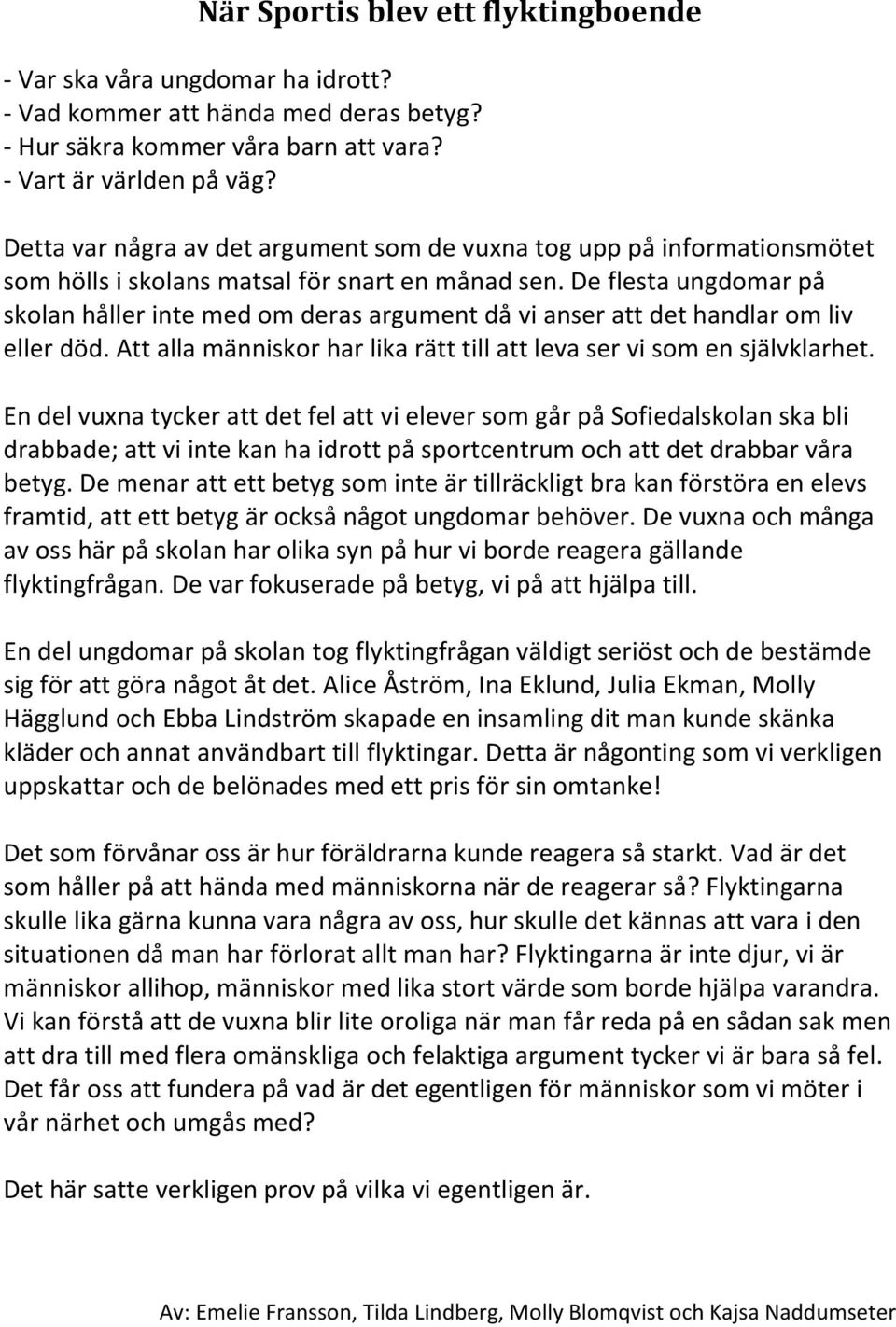 De flesta ungdomar på skolan håller inte med om deras argument då vi anser att det handlar om liv eller död. Att alla människor har lika rätt till att leva ser vi som en självklarhet.