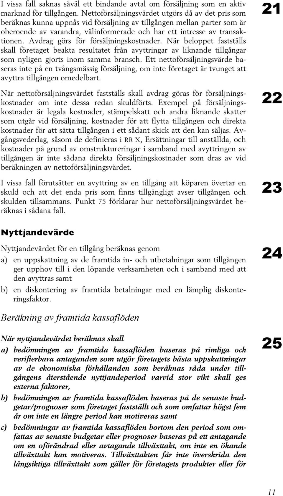 Avdrag görs för försäljningskostnader. När beloppet fastställs skall företaget beakta resultatet från avyttringar av liknande tillgångar som nyligen gjorts inom samma bransch.