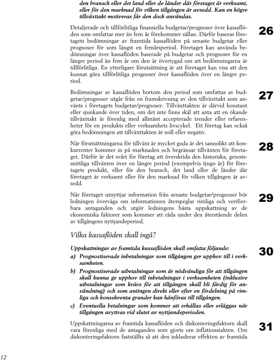 Därför baseras företagets bedömningar av framtida kassaflöden på senaste budgetar eller prognoser för som längst en femårsperiod.