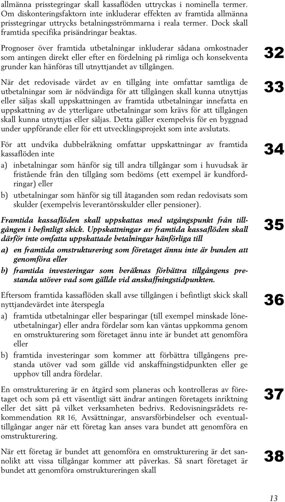 Prognoser över framtida utbetalningar inkluderar sådana omkostnader som antingen direkt eller efter en fördelning på rimliga och konsekventa grunder kan hänföras till utnyttjandet av tillgången.