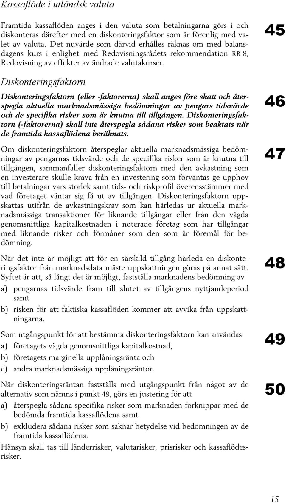 Diskonteringsfaktorn Diskonteringsfaktorn (eller -faktorerna) skall anges före skatt och återspegla aktuella marknadsmässiga bedömningar av pengars tidsvärde och de specifika risker som är knutna
