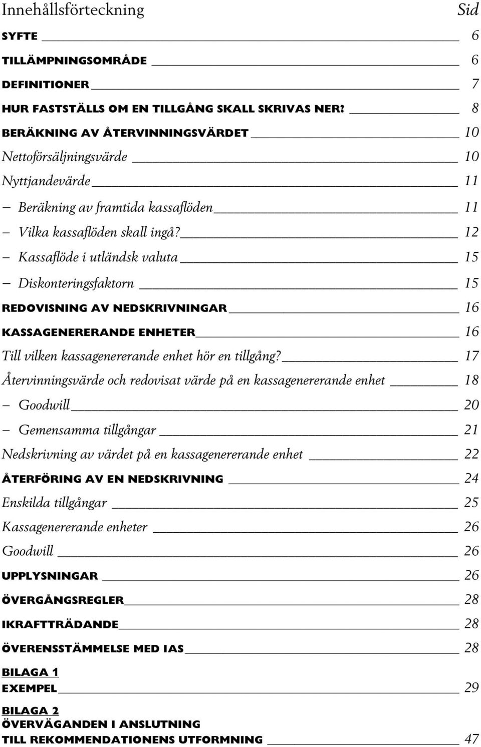 12 Kassaflöde i utländsk valuta 15 Diskonteringsfaktorn 15 REDOVISNING AV NEDSKRIVNINGAR 16 KASSAGENERERANDE ENHETER 16 Till vilken kassagenererande enhet hör en tillgång?