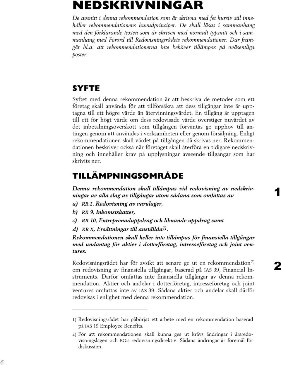 SYFTE Syftet med denna rekommendation är att beskriva de metoder som ett företag skall använda för att tillförsäkra att dess tillgångar inte är upptagna till ett högre värde än återvinningsvärdet.