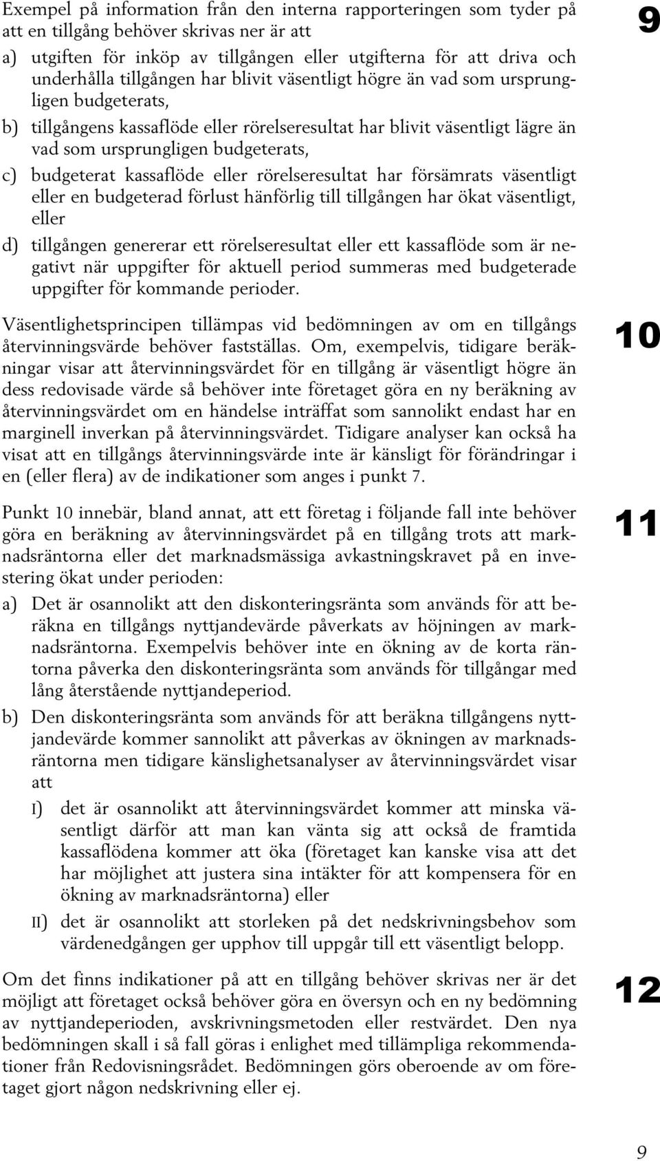 budgeterat kassaflöde eller rörelseresultat har försämrats väsentligt eller en budgeterad förlust hänförlig till tillgången har ökat väsentligt, eller d) tillgången genererar ett rörelseresultat