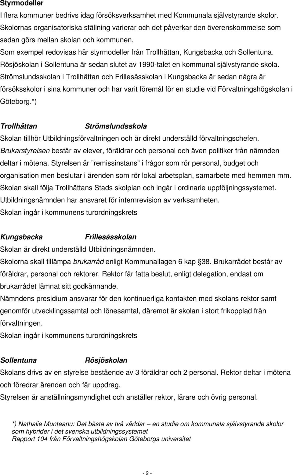 Som exempel redovisas här styrmodeller från Trollhättan, Kungsbacka och Sollentuna. Rösjöskolan i Sollentuna är sedan slutet av 1990-talet en kommunal självstyrande skola.