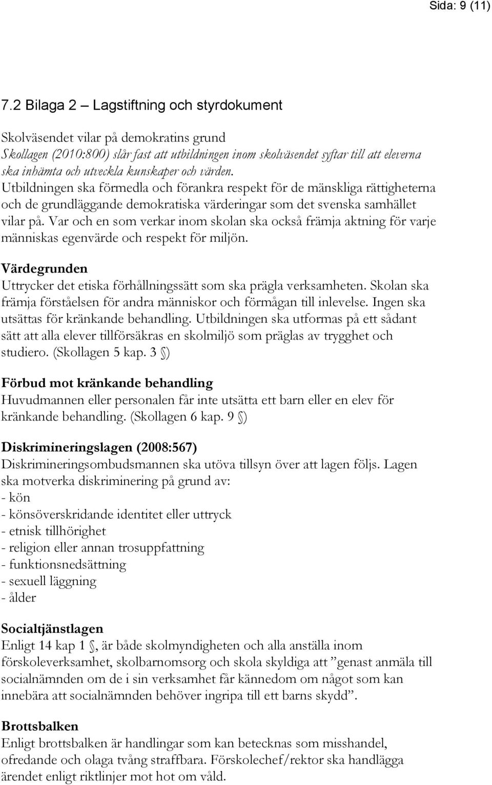 kunskaper och värden. Utbildningen ska förmedla och förankra respekt för de mänskliga rättigheterna och de grundläggande demokratiska värderingar som det svenska samhället vilar på.