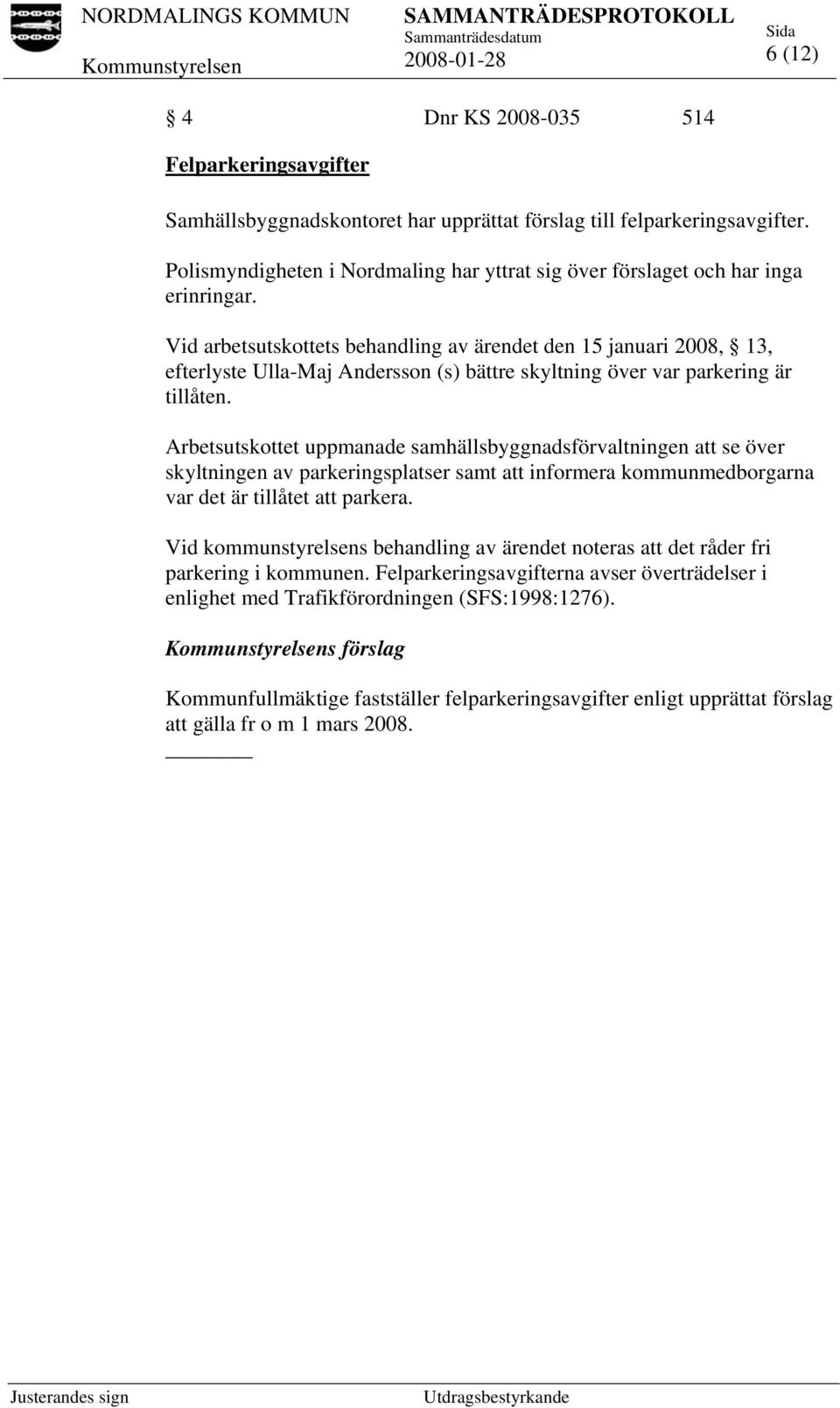 Vid arbetsutskottets behandling av ärendet den 15 januari 2008, 13, efterlyste Ulla-Maj Andersson (s) bättre skyltning över var parkering är tillåten.