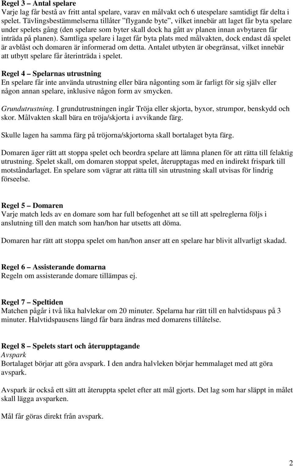 Samtliga spelare i laget får byta plats med målvakten, dock endast då spelet är avblåst och domaren är informerad om detta.