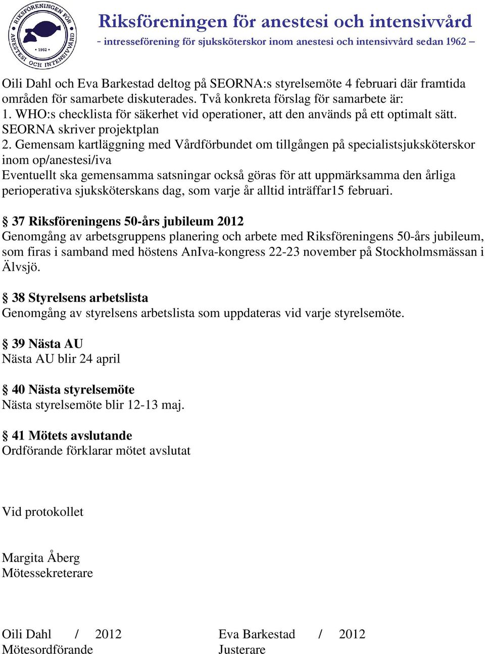 Gemensam kartläggning med Vårdförbundet om tillgången på specialistsjuksköterskor inom op/anestesi/iva Eventuellt ska gemensamma satsningar också göras för att uppmärksamma den årliga perioperativa