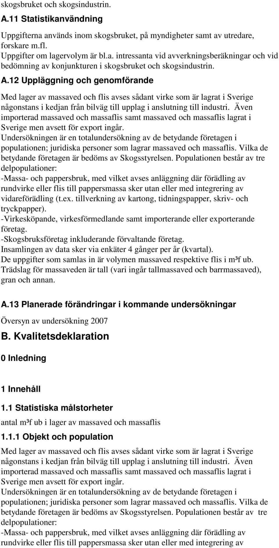 Även importerad massaved och massaflis samt massaved och massaflis lagrat i Sverige men avsett för export ingår.