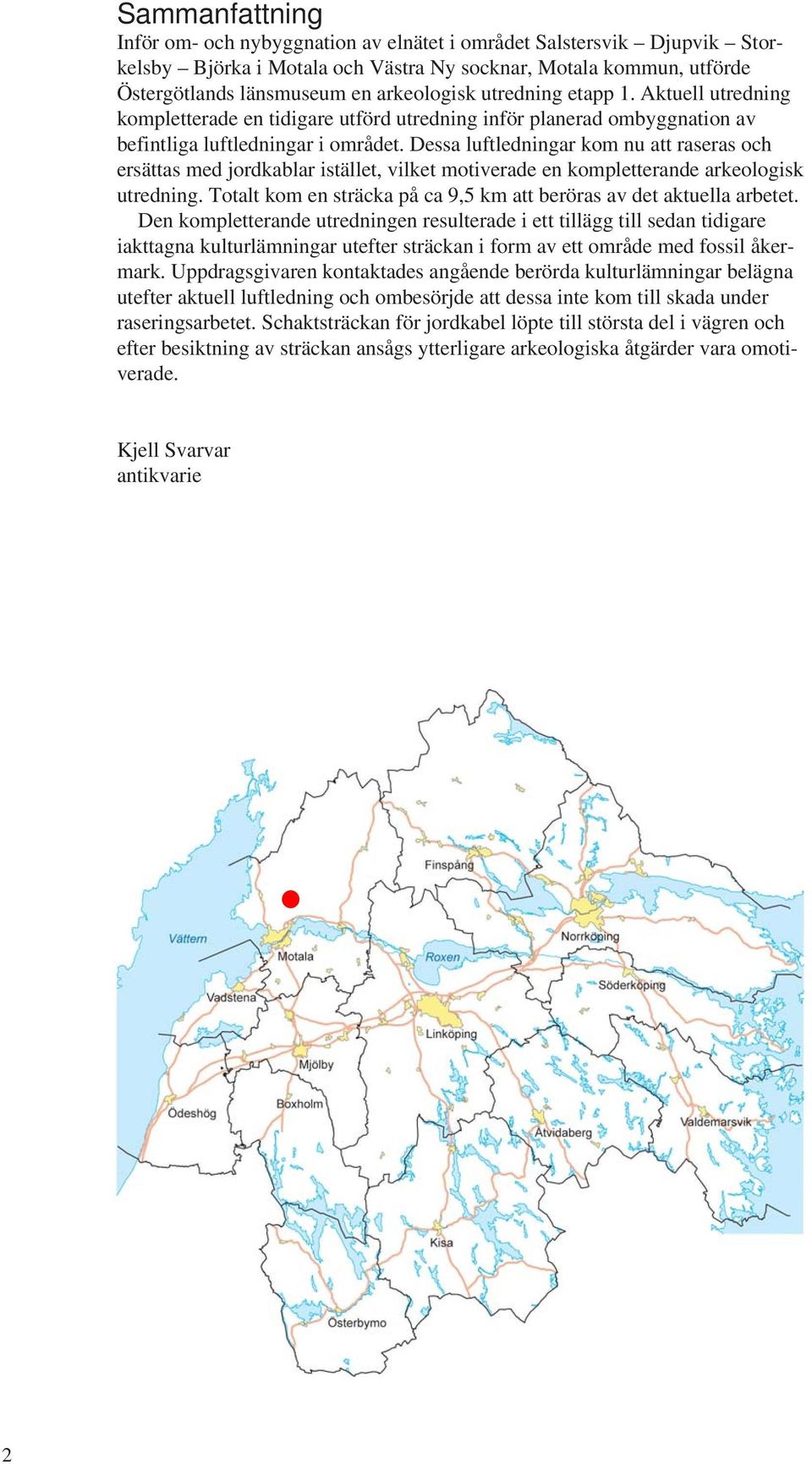 Dessa luftledningar kom nu att raseras och ersättas med jordkablar istället, vilket motiverade en kompletterande arkeologisk utredning.