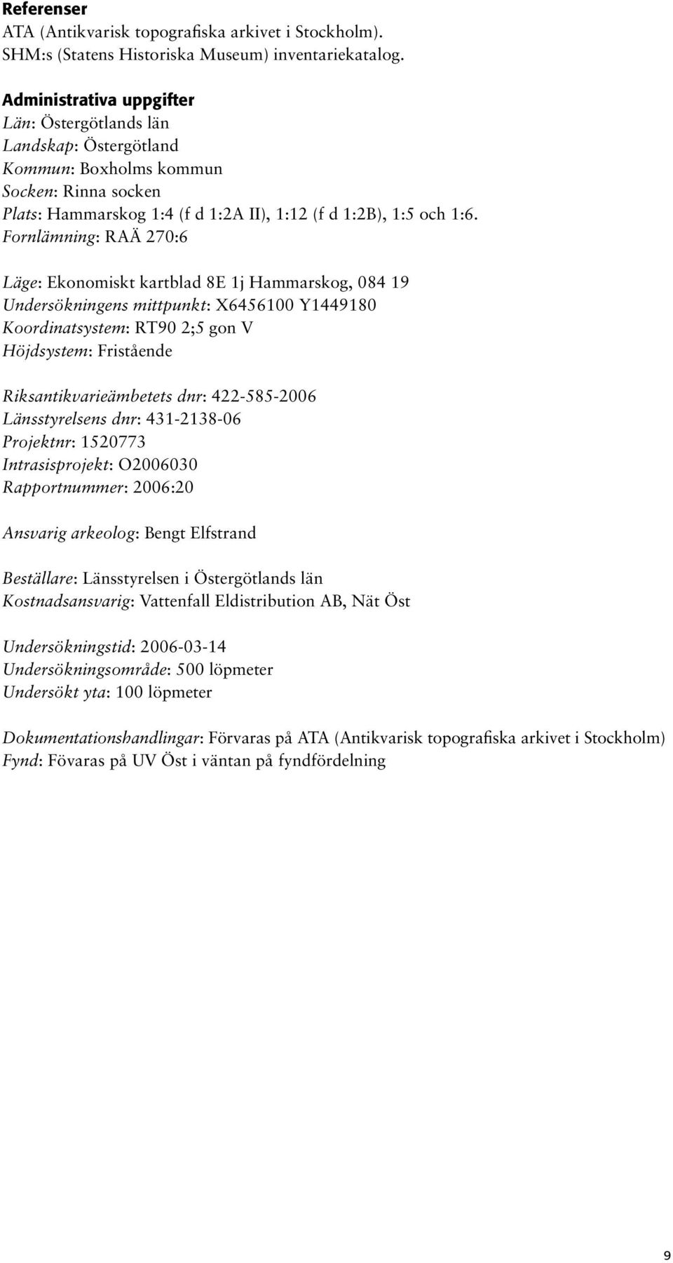 Fornlämning: RAÄ 270:6 Läge: Ekonomiskt kartblad 8E 1j Hammarskog, 084 19 Undersökningens mittpunkt: X6456100 Y1449180 Koordinatsystem: RT90 2;5 gon V Höjdsystem: Fristående Riksantikvarieämbetets