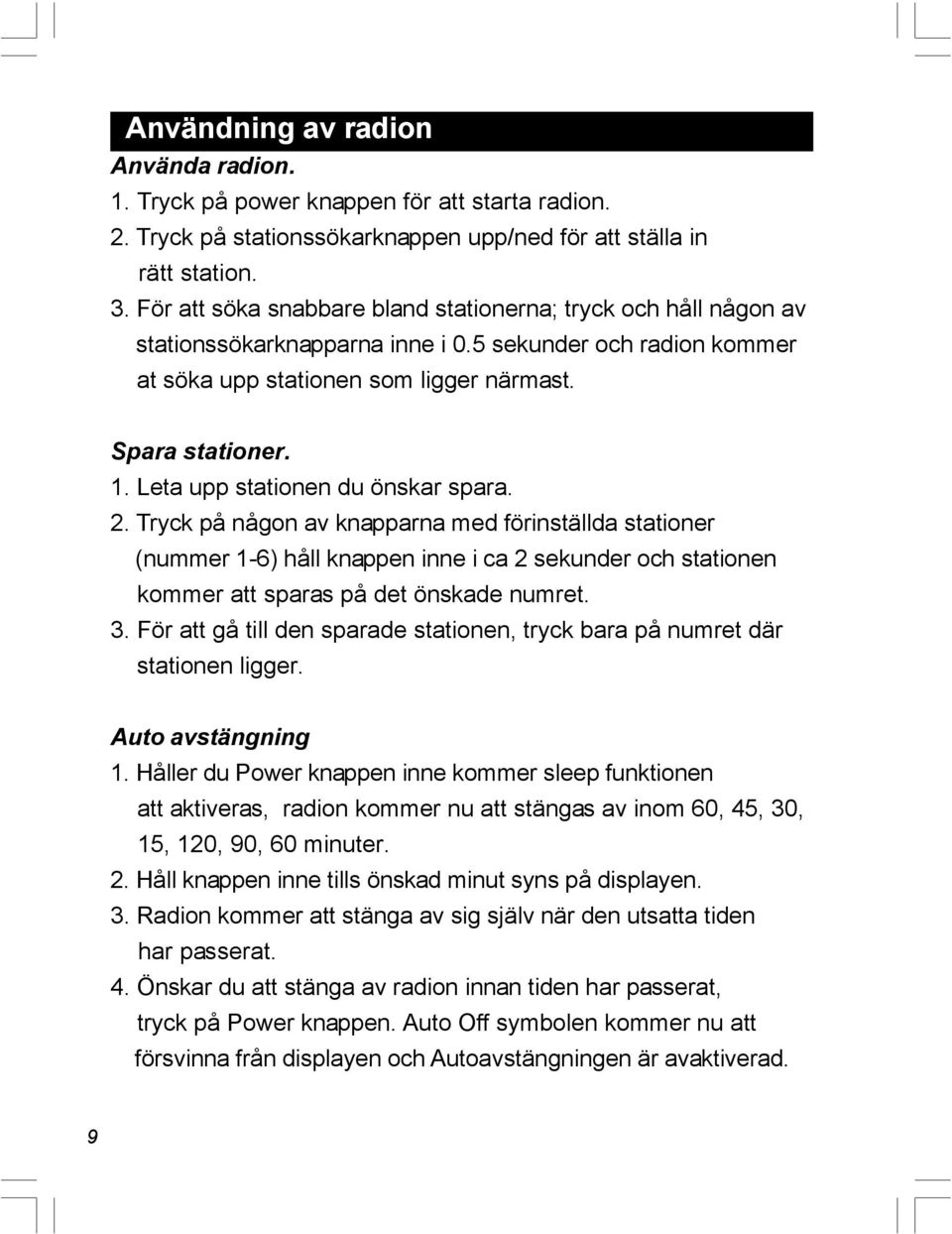 Leta upp stationen du önskar spara. 2. Tryck på någon av knapparna med förinställda stationer (nummer 1-6) håll knappen inne i ca 2 sekunder och stationen kommer att sparas på det önskade numret. 3.